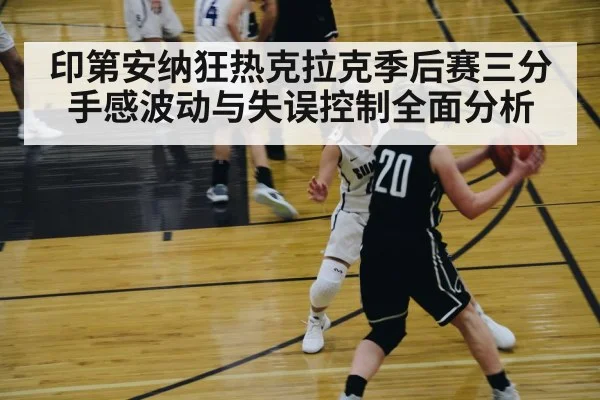 印第安纳狂热克拉克季后赛三分手感波动与失误控制全面分析